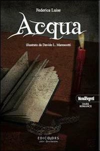 Acqua - Federica Luise - Libro Edicolors 2010, Mondi segreti. Dark romance | Libraccio.it