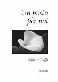 Un posto per noi - Barbara Raffo - Libro Edicolors 2013 | Libraccio.it