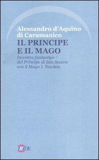 Il Principe e il Mago. Incontro fantastico del Principe di San Severo con il Mago I. Newton (nella misteriosa Napoli del '700) - Alessandro D'Aquino di Caramanico - Libro Iride 2003 | Libraccio.it