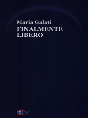 Finalmente libero - Maria Galati - Libro Iride 2005 | Libraccio.it