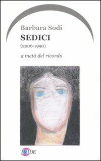 Sedici (2006-1990). A metà del ricordo - Barbara Sodi - Libro Iride 2008 | Libraccio.it