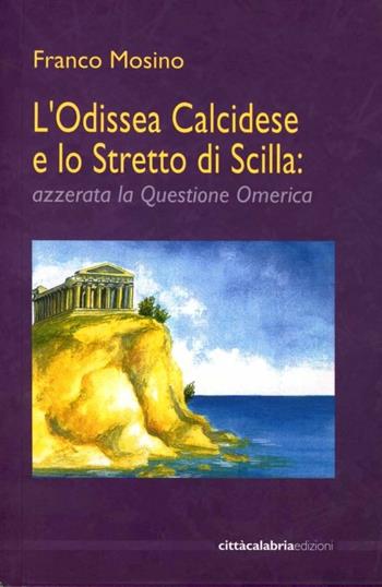 L' Odissea calcidese e lo stretto di Scilla: azzerata la questione omerica - Franco Mosino - Libro Città Calabria 2003 | Libraccio.it