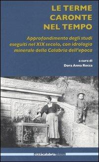 Le terme Caronte nel tempo. Approfondimento degli studi eseguiti nel XIX secolo, con idrologia minerale della Calabria dell'epoca  - Libro Città Calabria Edizioni 2006 | Libraccio.it
