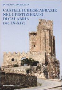 Castelli chiese abbazie nel giustizierato di Calabria (sec. IX-XIV) - Domenico Angilletta - Libro Città Calabria 2007 | Libraccio.it