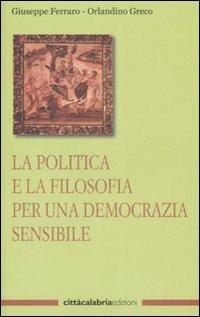 La politica e la filosofia per una democrazia sensibile - Giuseppe Ferraro, Orlandino Greco - Libro Città Calabria Edizioni 2008 | Libraccio.it