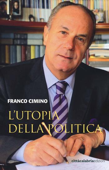 L'utopia della politica - Franco Cimino - Libro Città Calabria Edizioni 2014 | Libraccio.it