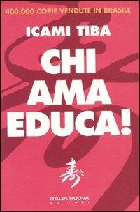 Chi ama educa! - Icami Tiba - Libro Italianova Publishing Company 2008, Genitori e figli | Libraccio.it