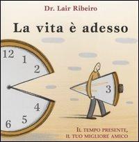 La vita è adesso. Il tempo presente, il tuo migliore amico - Lair Ribeiro - Libro Italianova Publishing Company 2009, Humor & Co. | Libraccio.it