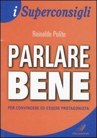 Parlare bene. Per convincere ed essere protagonista - Reinaldo Polito - Libro Italianova Publishing Company 2009, I Superconsigli | Libraccio.it