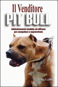 Il venditore Pit Bull. Addestramento bestiale ed efficace per competere e vincere - Paulo L. Luppa - Libro Italianova Publishing Company 2009, Business & management | Libraccio.it