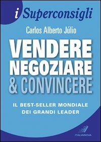Vendere, negoziare & convincere - Carlos A. Júlio - Libro Italianova Publishing Company 2009, I Superconsigli | Libraccio.it