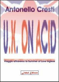 U.K. on acid. Viaggio attraverso la Summer of Love inglese - Antonello Cresti - Libro Jubal 2004, I jubalini | Libraccio.it