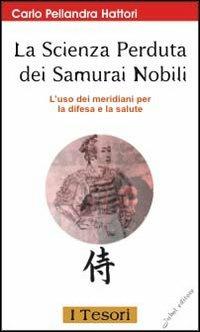La scienza perduta dei samurai nobili. L'uso dei meridiani per la difesa e la salute - Carlo Pellandra Hattori - Libro Jubal 2004, I tesori | Libraccio.it