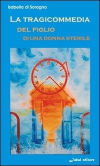 La tragicommedia del figlio di una donna sterile - Isabella Di Soragna - Libro Jubal 2006 | Libraccio.it