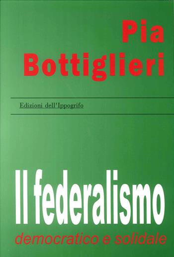 Il federalismo democratico e solidale - Pia Bottiglieri - Libro Edizioni dell'Ippogrifo 2006, Politica | Libraccio.it
