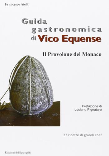 Guida gastronomica di Vico Equense. Il provolone del monaco - Francesco Aiello - Libro Edizioni dell'Ippogrifo 2007, I quaderni del gusto | Libraccio.it