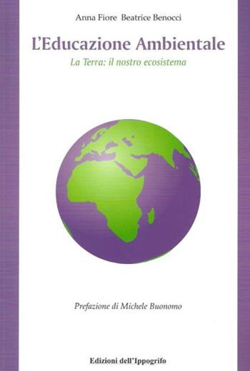 L' educazione ambientale. La terra. Il nostro ecosistema - Beatrice Benocci, Anna Fiore - Libro Edizioni dell'Ippogrifo 2007 | Libraccio.it