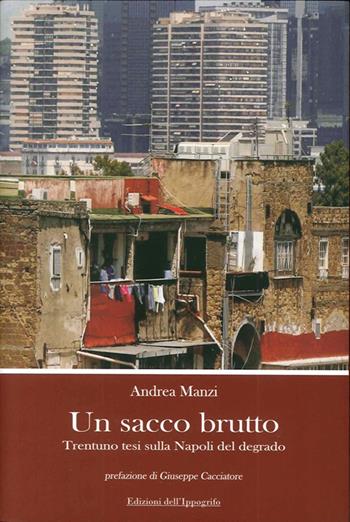 Un sacco brutto. Trentuno tesi sulla Napoli del degrado - Andrea Manzi - Libro Edizioni dell'Ippogrifo 2009 | Libraccio.it
