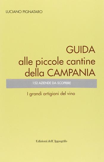 Guida alle piccole cantine della Campania - Luciano Pignataro - Libro Edizioni dell'Ippogrifo 2010 | Libraccio.it