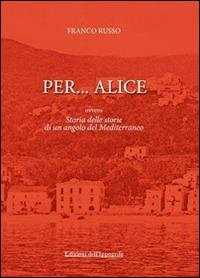 Per... Alice ovvero storia delle storie di un angolo del Mediterraneo - Franco Russo - Libro Edizioni dell'Ippogrifo 2011, Cilento | Libraccio.it