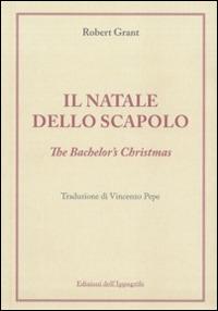 Il Natale dello scapolo. The bachelor's Christmas - Robert Grant - Libro Edizioni dell'Ippogrifo 2012, Le strenne | Libraccio.it