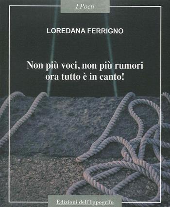 Non più voci non più rumori, ora tutto è in canto! - Loredana Ferrigno - Libro Edizioni dell'Ippogrifo 2014, I poeti | Libraccio.it