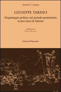 Giuseppe Tardio. Brigantaggio politico nel periodo postunitario in provincia di Salerno - Antonio Caiazza - Libro Edizioni dell'Ippogrifo 2015, Storia locale | Libraccio.it