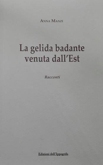La gelida badante venuta dall'Est - Anna Manzi - Libro Edizioni dell'Ippogrifo 2017, I narratori | Libraccio.it