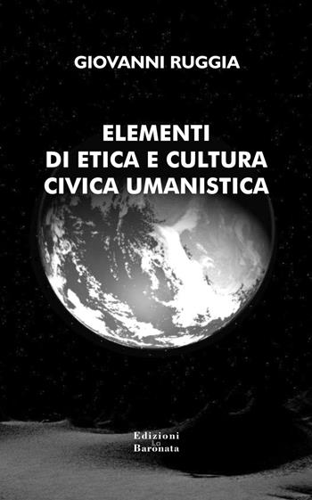 Elementi di etica e cultura civica umanistica - Giovanni Ruggia - Libro Edizioni La Baronata 2011 | Libraccio.it