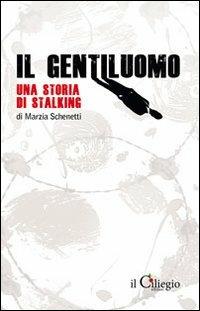 Il gentiluomo. Una storia di stalking - Marzia Schenetti - Libro Il Ciliegio 2011, Romanzo autobiografico | Libraccio.it