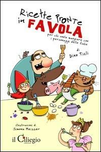 Ricette pronte in favola. Per chi vuole mangiare con i personaggi delle fiabe - Dino Ticli - Libro Il Ciliegio 2011, Dai 6 ai 99 anni | Libraccio.it