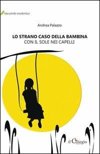 Lo strano caso della bambina con il sole nei capelli - Andrea Palazzo - Libro Il Ciliegio 2011, Racconto esoterico | Libraccio.it