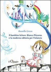 Il bambino lettore. Bianca Pitzorno e la moderna editoria per l'infanzia - Rossella Greco - Libro Il Ciliegio 2011, Saggi | Libraccio.it