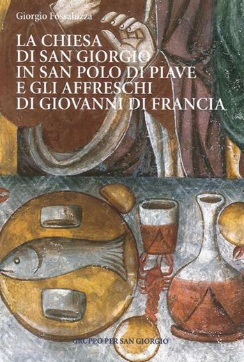 La chiesa di San Giorgio in S. Polo di Piave e gli Affreschi di Giovanni di Francia. Guida breve - Giorgio Fossaluzza - Libro Antiga Edizioni 2012 | Libraccio.it