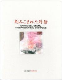 Dialoghi incisi. L'arte del segno tra Padova e il Giappone. Ediz. italiana e inglese  - Libro Antiga Edizioni 2011 | Libraccio.it