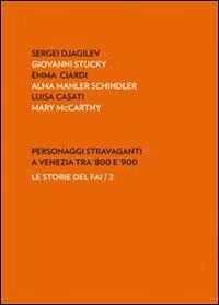 Personaggi stravaganti a Venezia tra '800 e '900. Sergei Djagilev, Giovanni Stucky, Emma Ciardi, Alma Mahler Schindler, Luisa Casati, Mary Mccarthy  - Libro Antiga Edizioni 2011, Le storie del FAI | Libraccio.it