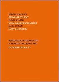 Personaggi stravaganti a Venezia tra '800 e '900. Sergei Djagilev, Giovanni Stucky, Emma Ciardi, Alma Mahler Schindler, Luisa Casati, Mary Mccarthy  - Libro Antiga Edizioni 2011, Le storie del FAI | Libraccio.it