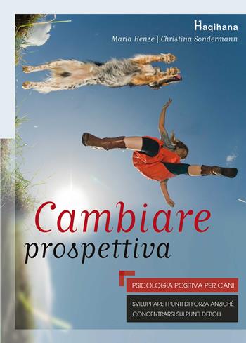 Cambiare prospettiva. Psicologia positiva per cani. Sviluppare i punti di forza anziché concentrarsi sui punti deboli - Christina Sondermann, Maria Hense - Libro Haqihana 2017 | Libraccio.it