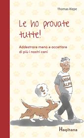 Le ho provate tutte! Addestrare meno e accettare di più i nostri cani