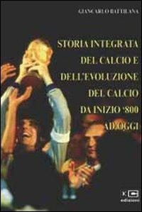 Storia integrata del calcio e dell'evoluzione del calcio da inizio '800 ad oggi - Giancarlo Battilana - Libro KC Edizioni 2005 | Libraccio.it