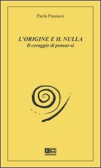 L' origine e il nulla. Il coraggio di pensar-si - Paola Pascucci - Libro KC Edizioni 2008 | Libraccio.it