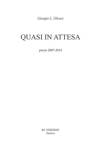 Quasi in attesa. Poesie 2007-2014 - Giorgio L. Olcese - Libro KC Edizioni 2015 | Libraccio.it