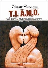 T.I. A.M.O. Tra infiniti ascolti, melodie osannanti - Giucar Marcone - Libro Edizioni del Poggio 2009, Romantica | Libraccio.it