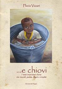 ... E chiovi. I miei trent'anni d'arte tra ricordi, poesia, sogni e irrealtà - Flavia Vizzari - Libro Edizioni del Poggio 2009, Emozioni | Libraccio.it