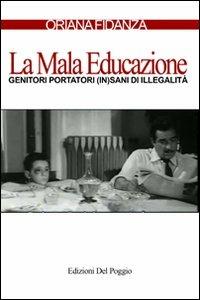 La mala educazione. Genitori portatori (in)sani di illegalità - Oriana Fidanza - Libro Edizioni del Poggio 2010 | Libraccio.it