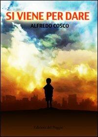 Si viene per dare - Alfredo Cosco - Libro Edizioni del Poggio 2010 | Libraccio.it