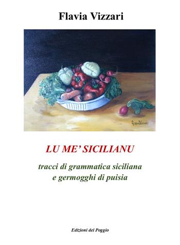 Lu me' sicilianu. Tracci di grammatica siciliana e germogghi di puisia - Flavia Vizzari - Libro Edizioni del Poggio 2017 | Libraccio.it