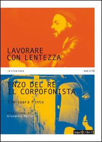 Lavorare con lentezza. Enzo Del Re, il corpofonista. Con 2 CD Audio - Timisoara Pinto - Libro Squilibri 2015, A viva voce | Libraccio.it