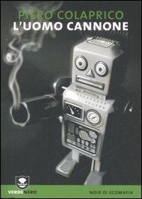 L' uomo cannone - Piero Colaprico - Libro Edizioni Ambiente 2007, Verdenero. Noir di ecomafia | Libraccio.it
