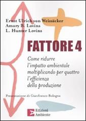 Fattore 4. Come ridurre l'impatto ambientale moltiplicando per quattro l'efficienza della produzione